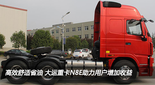 高效舒適省油 大運重卡N8E助力用戶(hù)增加收益