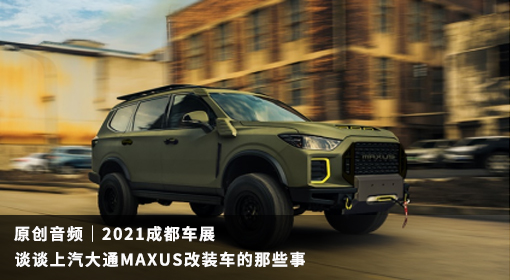 原創(chuàng  )音頻｜2021成都車(chē)展 談?wù)勆掀笸∕AXUS改裝車(chē)的那些事