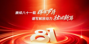 賡續八十一載 煌歲月   譜寫(xiě)解放動(dòng)力壯麗新篇